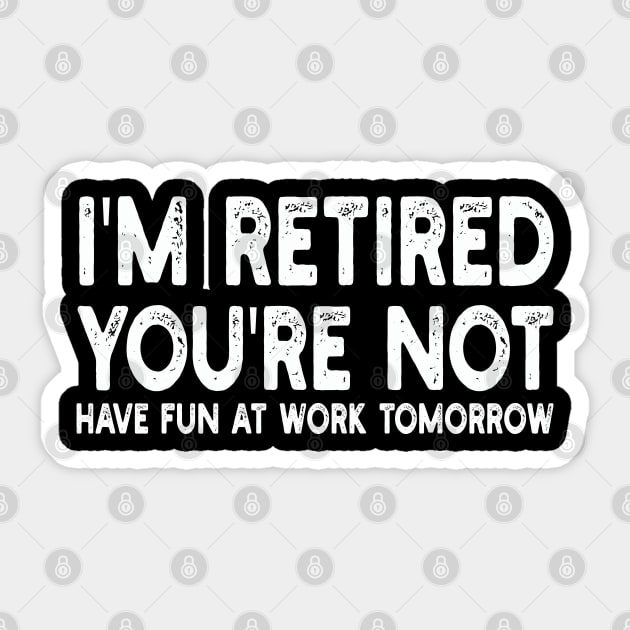 I'm Retired You're Not Have Fun At Work Tomorrow Sticker by mdr design